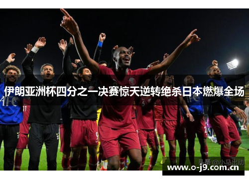 伊朗亚洲杯四分之一决赛惊天逆转绝杀日本燃爆全场 伊朗亚洲杯四分之一决赛惊天逆转绝杀日本燃爆全场