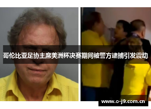 哥伦比亚足协主席美洲杯决赛期间被警方逮捕引发震动 哥伦比亚足协主席美洲杯决赛期间被警方逮捕引发震动