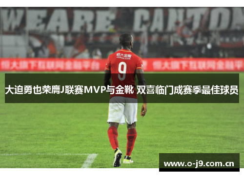 大迫勇也荣膺J联赛MVP与金靴 双喜临门成赛季最佳球员 大迫勇也荣膺J联赛MVP与金靴 双喜临门成赛季最佳球员